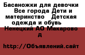 Басаножки для девочки - Все города Дети и материнство » Детская одежда и обувь   . Ненецкий АО,Макарово д.